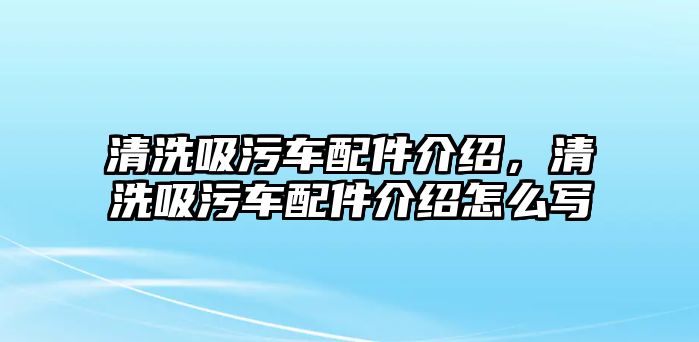 清洗吸污車配件介紹，清洗吸污車配件介紹怎么寫