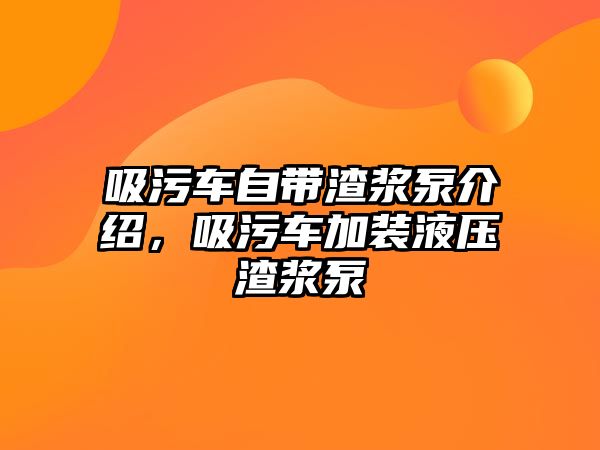 吸污車自帶渣漿泵介紹，吸污車加裝液壓渣漿泵