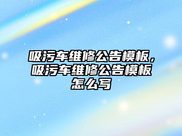 吸污車維修公告模板，吸污車維修公告模板怎么寫