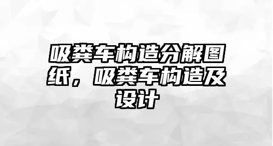 吸糞車構(gòu)造分解圖紙，吸糞車構(gòu)造及設(shè)計