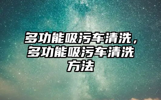 多功能吸污車清洗，多功能吸污車清洗方法