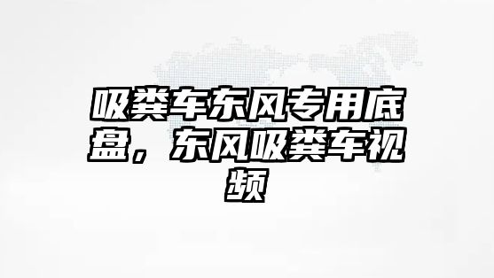 吸糞車東風(fēng)專用底盤，東風(fēng)吸糞車視頻