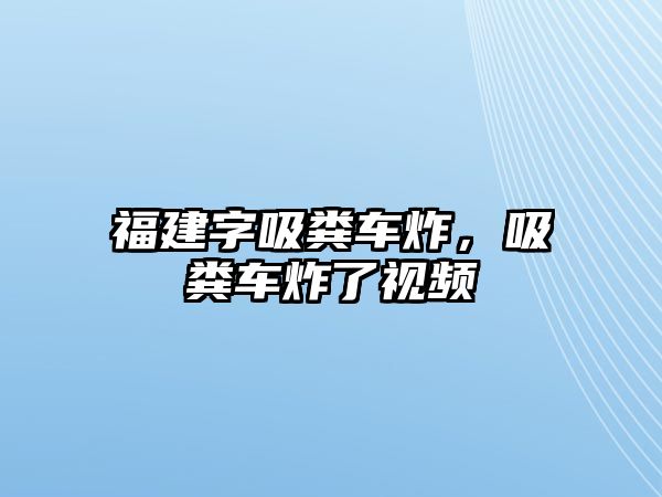 福建字吸糞車炸，吸糞車炸了視頻