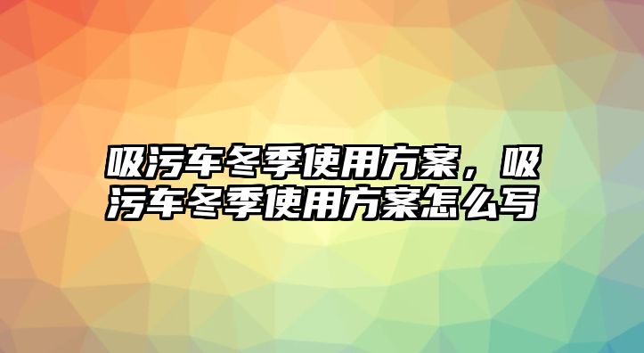 吸污車冬季使用方案，吸污車冬季使用方案怎么寫