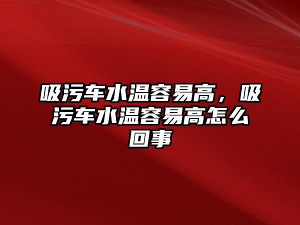 吸污車水溫容易高，吸污車水溫容易高怎么回事