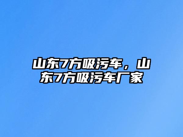 山東7方吸污車，山東7方吸污車廠家