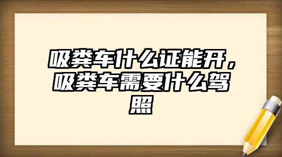 吸糞車什么證能開，吸糞車需要什么駕照