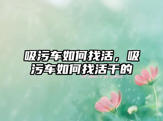 吸污車如何找活，吸污車如何找活干的