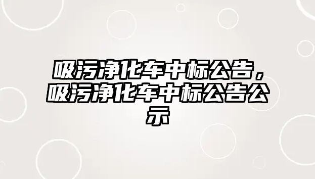 吸污凈化車中標(biāo)公告，吸污凈化車中標(biāo)公告公示