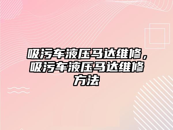 吸污車液壓馬達(dá)維修，吸污車液壓馬達(dá)維修方法