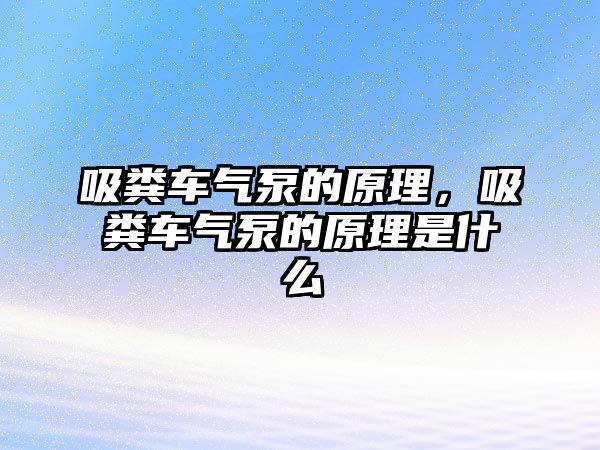 吸糞車氣泵的原理，吸糞車氣泵的原理是什么