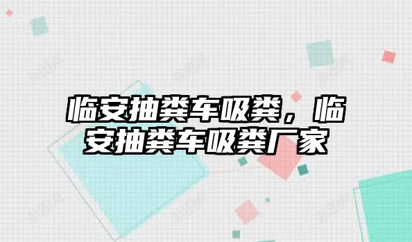 臨安抽糞車吸糞，臨安抽糞車吸糞廠家