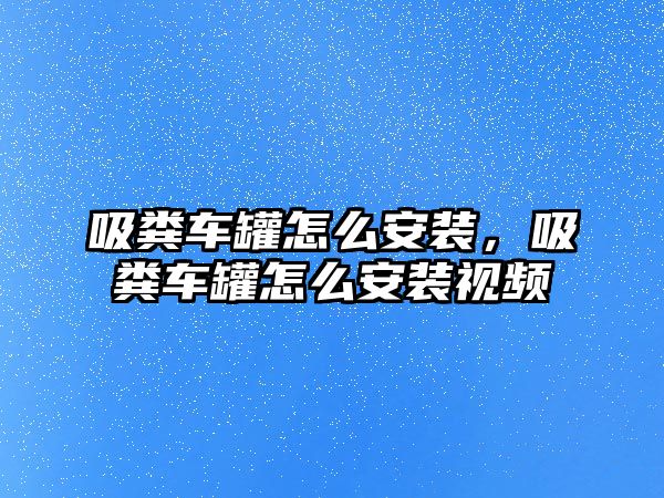 吸糞車罐怎么安裝，吸糞車罐怎么安裝視頻