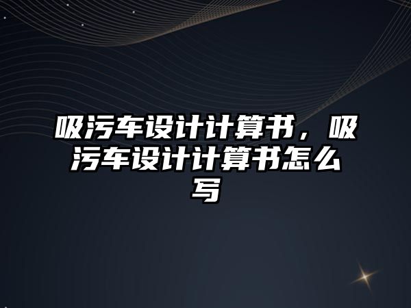 吸污車設(shè)計(jì)計(jì)算書，吸污車設(shè)計(jì)計(jì)算書怎么寫