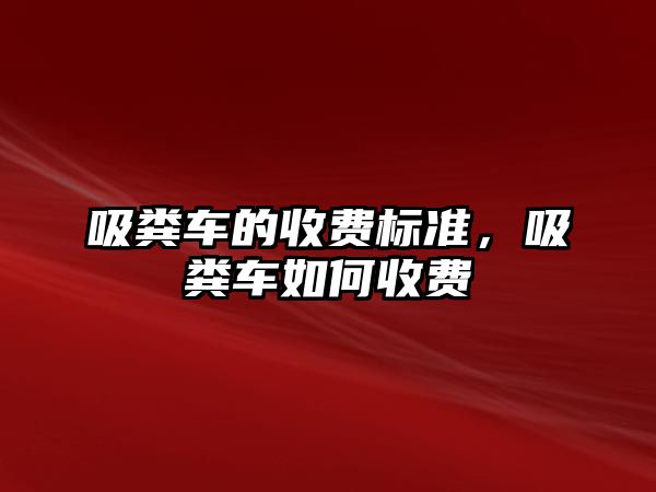 吸糞車的收費標準，吸糞車如何收費