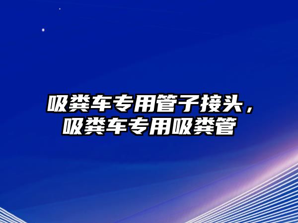 吸糞車專用管子接頭，吸糞車專用吸糞管