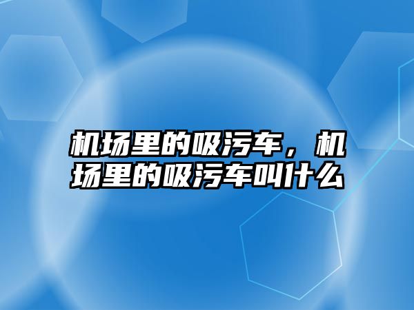 機場里的吸污車，機場里的吸污車叫什么