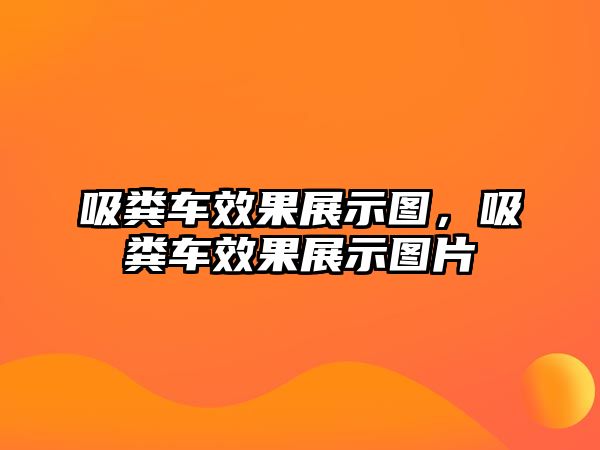 吸糞車效果展示圖，吸糞車效果展示圖片