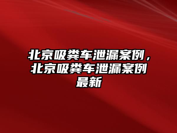 北京吸糞車泄漏案例，北京吸糞車泄漏案例最新