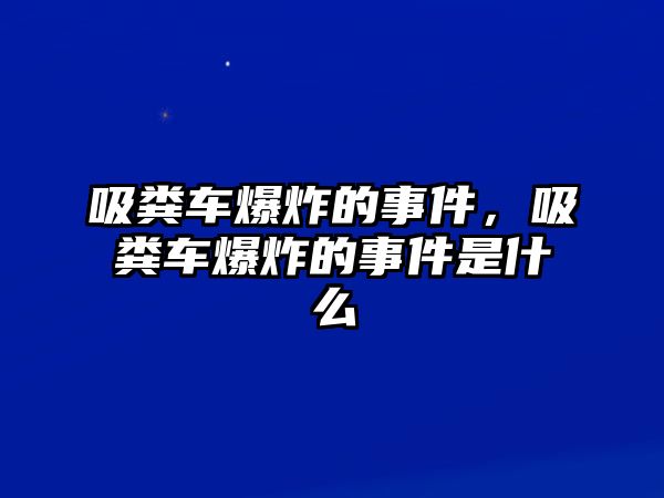 吸糞車爆炸的事件，吸糞車爆炸的事件是什么