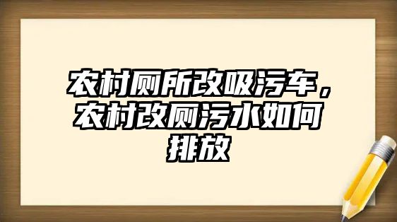 農村廁所改吸污車，農村改廁污水如何排放