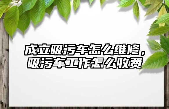 成立吸污車怎么維修，吸污車工作怎么收費(fèi)