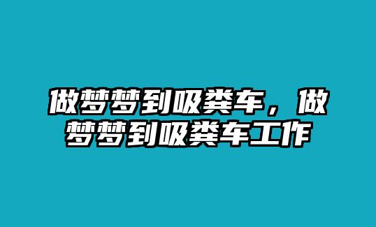 做夢夢到吸糞車，做夢夢到吸糞車工作