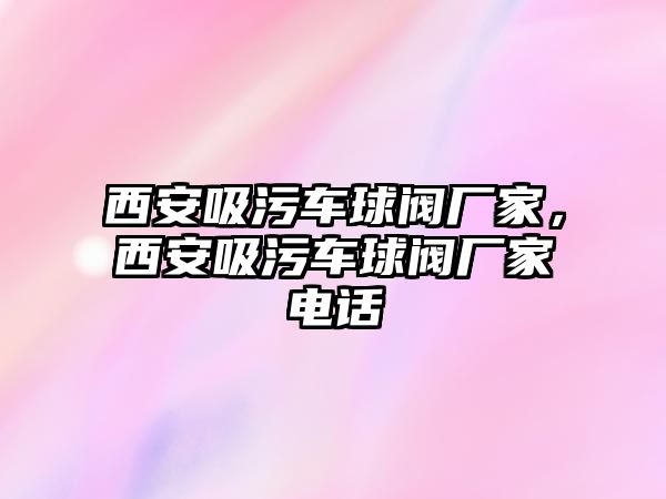 西安吸污車球閥廠家，西安吸污車球閥廠家電話