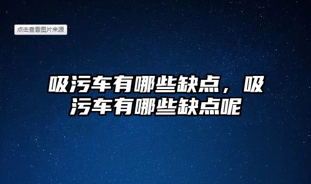 吸污車有哪些缺點，吸污車有哪些缺點呢