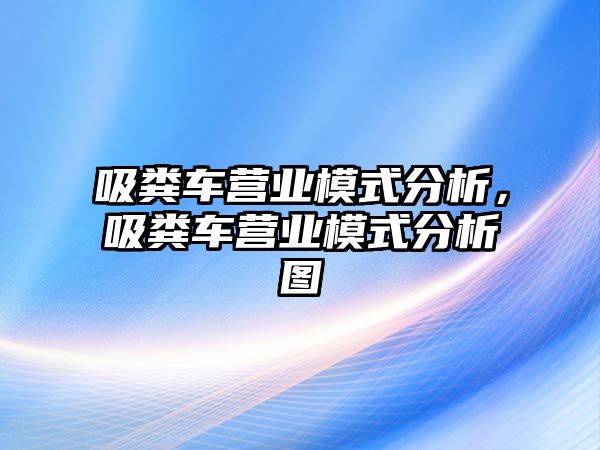 吸糞車營(yíng)業(yè)模式分析，吸糞車營(yíng)業(yè)模式分析圖