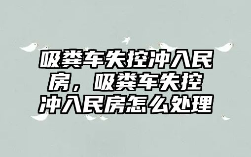 吸糞車失控沖入民房，吸糞車失控沖入民房怎么處理