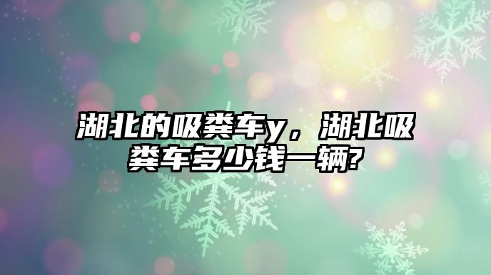 湖北的吸糞車y，湖北吸糞車多少錢一輛?