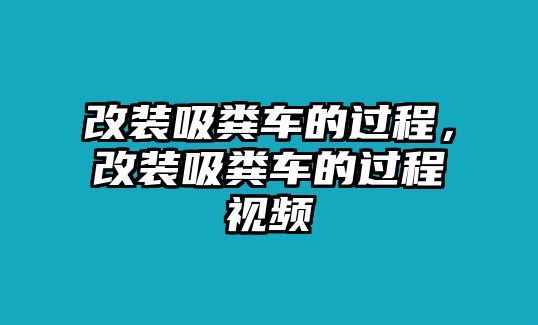 改裝吸糞車的過程，改裝吸糞車的過程視頻