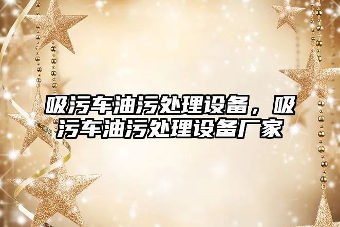 吸污車油污處理設(shè)備，吸污車油污處理設(shè)備廠家