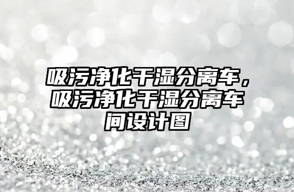 吸污凈化干濕分離車，吸污凈化干濕分離車間設計圖