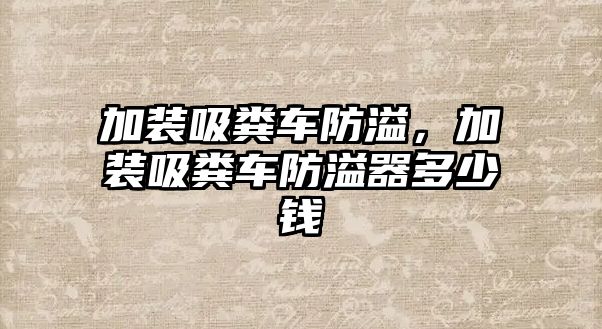 加裝吸糞車防溢，加裝吸糞車防溢器多少錢