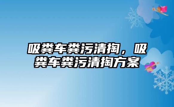 吸糞車糞污清掏，吸糞車糞污清掏方案