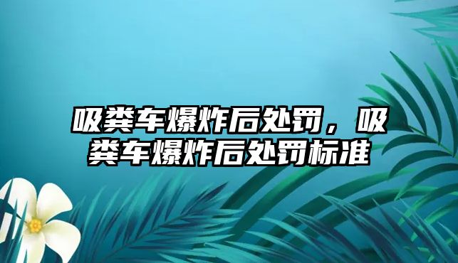 吸糞車爆炸后處罰，吸糞車爆炸后處罰標準