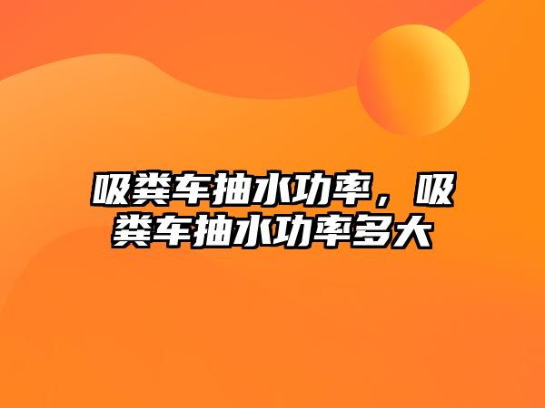 吸糞車抽水功率，吸糞車抽水功率多大