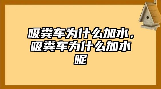 吸糞車為什么加水，吸糞車為什么加水呢