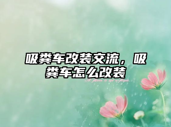 吸糞車改裝交流，吸糞車怎么改裝