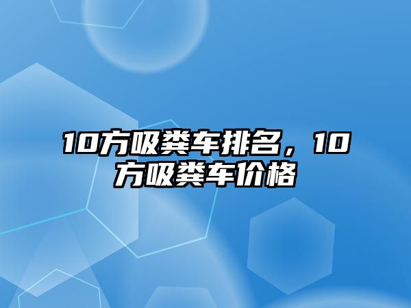 10方吸糞車排名，10方吸糞車價格