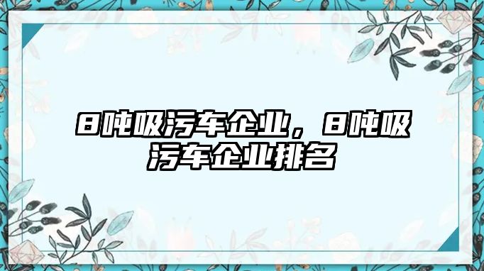 8噸吸污車企業(yè)，8噸吸污車企業(yè)排名