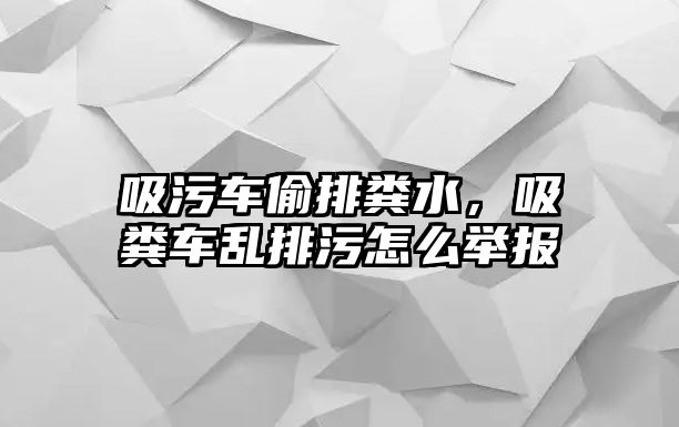 吸污車偷排糞水，吸糞車亂排污怎么舉報(bào)