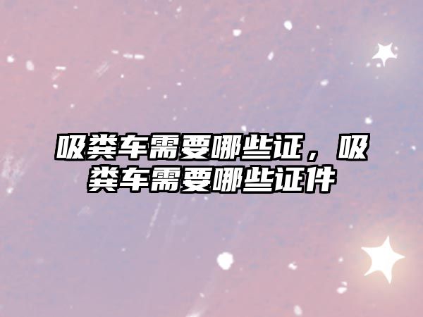 吸糞車需要哪些證，吸糞車需要哪些證件