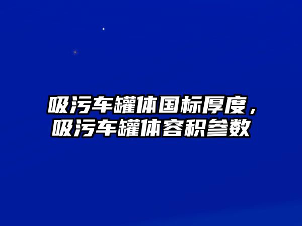 吸污車罐體國標(biāo)厚度，吸污車罐體容積參數(shù)