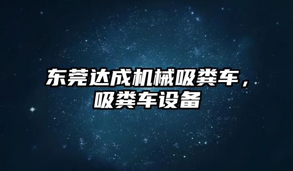 東莞達成機械吸糞車，吸糞車設備