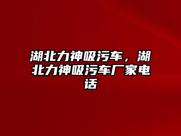 湖北力神吸污車，湖北力神吸污車廠家電話