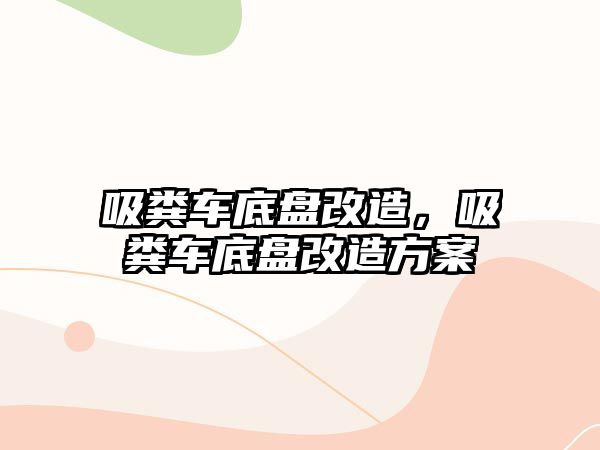 吸糞車底盤改造，吸糞車底盤改造方案