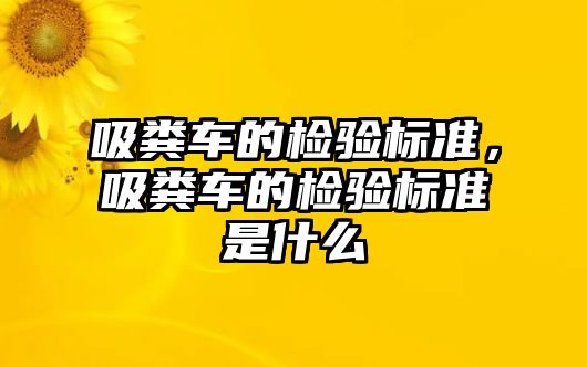 吸糞車的檢驗標(biāo)準(zhǔn)，吸糞車的檢驗標(biāo)準(zhǔn)是什么